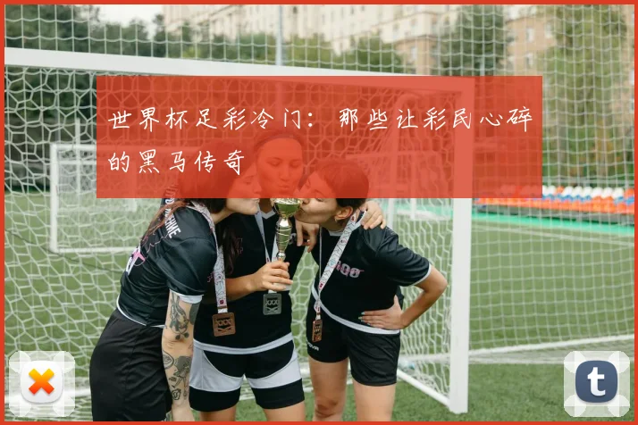 世界杯足彩冷门：那些让彩民心碎的黑马传奇