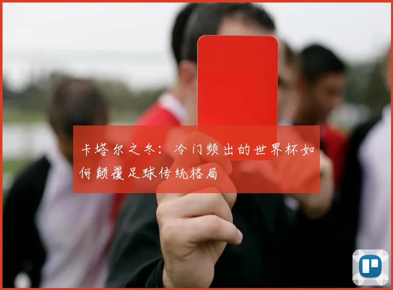 卡塔尔之冬：冷门频出的世界杯如何颠覆足球传统格局