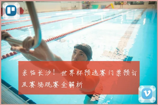 亲临长沙！世界杯预选赛门票预订及赛场观赛全解析