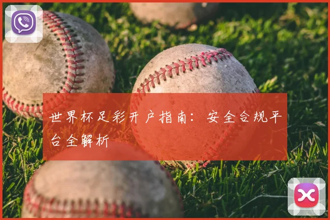 世界杯足彩开户指南：安全合规平台全解析