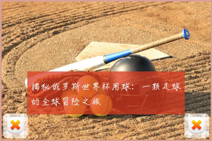 揭秘俄罗斯世界杯用球：一颗足球的全球冒险之旅