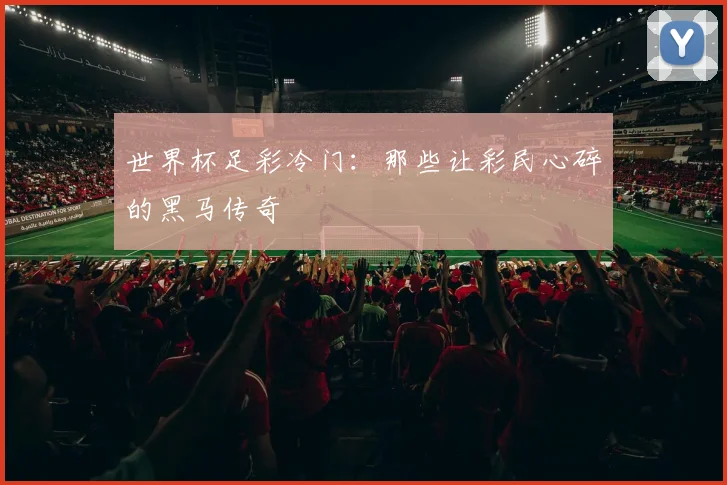 世界杯足彩冷门：那些让彩民心碎的黑马传奇