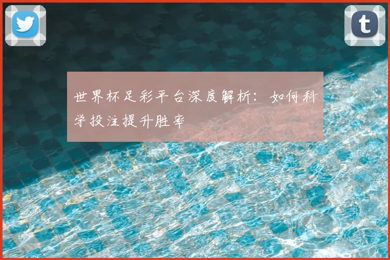 世界杯足彩平台深度解析：如何科学投注提升胜率