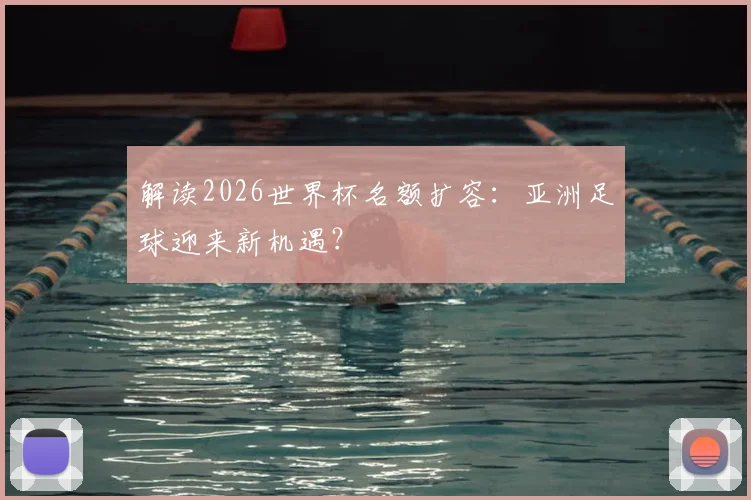 解读2026世界杯名额扩容：亚洲足球迎来新机遇？