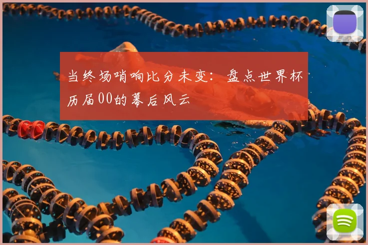 当终场哨响比分未变:盘点世界杯历届00的幕后风云