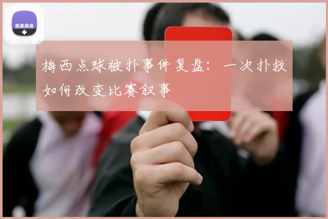 梅西点球被扑事件复盘：一次扑救如何改变比赛叙事