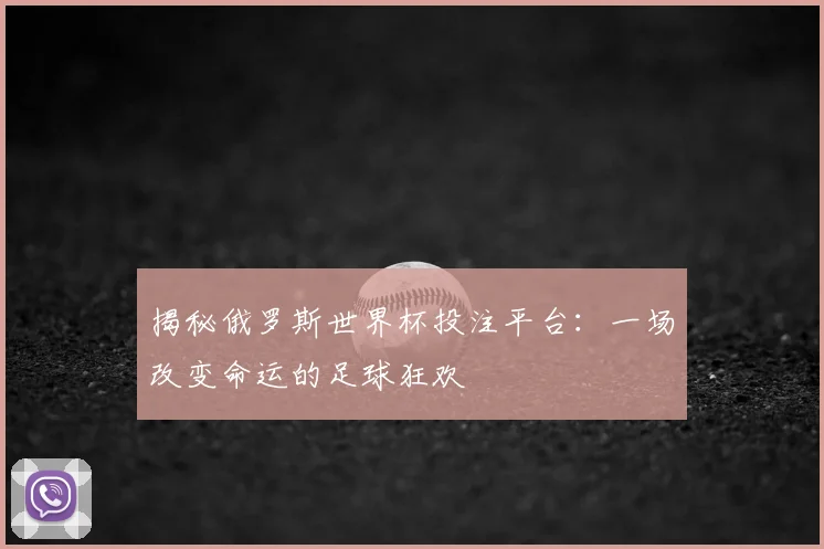 揭秘俄罗斯世界杯投注平台：一场改变命运的足球狂欢