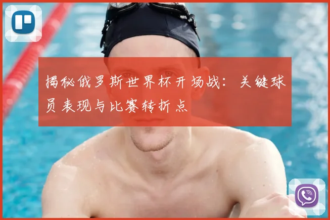 揭秘俄罗斯世界杯开场战：关键球员表现与比赛转折点