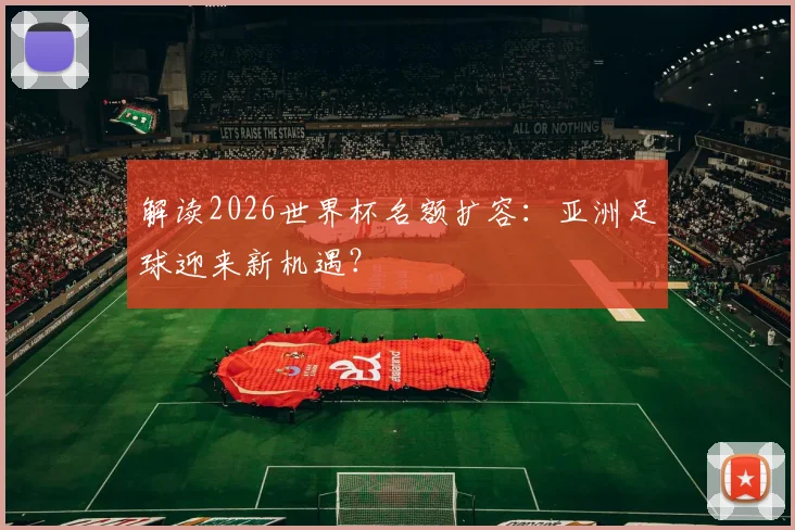解读2026世界杯名额扩容：亚洲足球迎来新机遇？