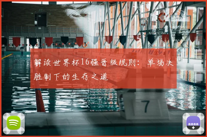 解读世界杯16强晋级规则：单场决胜制下的生存之道