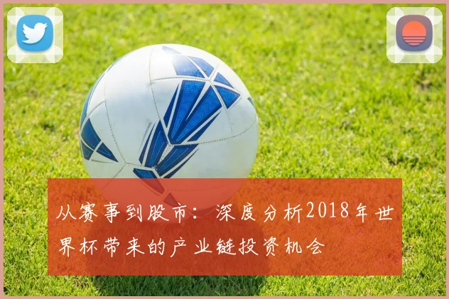从赛事到股市:深度分析2018年世界杯带来的产业链投资机会