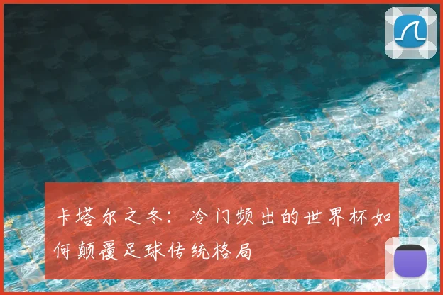 卡塔尔之冬：冷门频出的世界杯如何颠覆足球传统格局