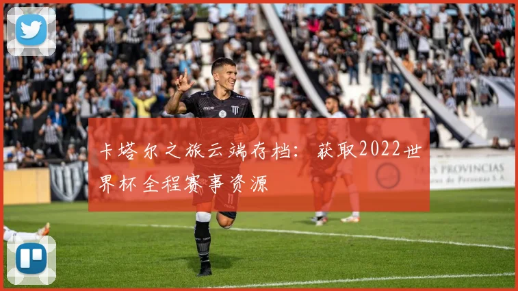 卡塔尔之旅云端存档：获取2022世界杯全程赛事资源