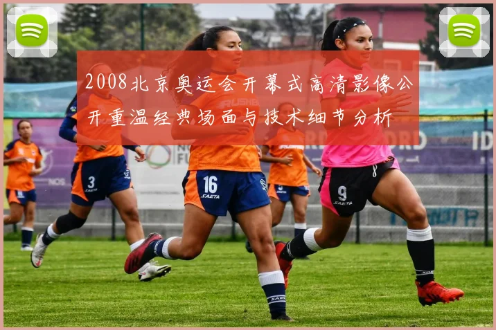 2008北京奥运会开幕式高清影像公开重温经典场面与技术细节分析