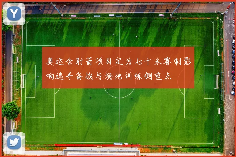 奥运会射箭项目定为七十米赛制影响选手备战与场地训练侧重点