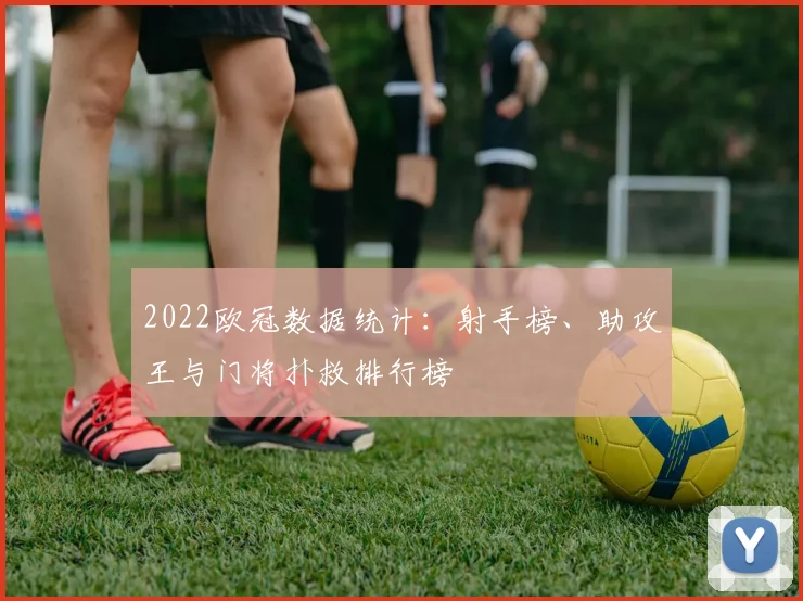 2022欧冠数据统计：射手榜、助攻王与门将扑救排行榜
