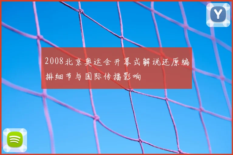 2008北京奥运会开幕式解说还原编排细节与国际传播影响