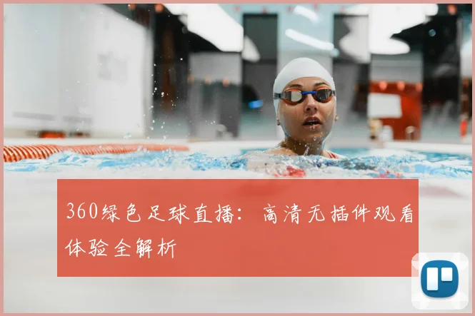 360绿色足球直播：高清无插件观看体验全解析