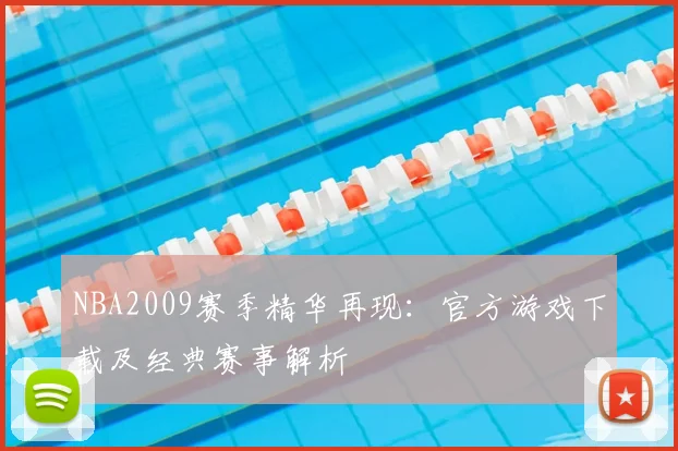 NBA2009赛季精华再现：官方游戏下载及经典赛事解析