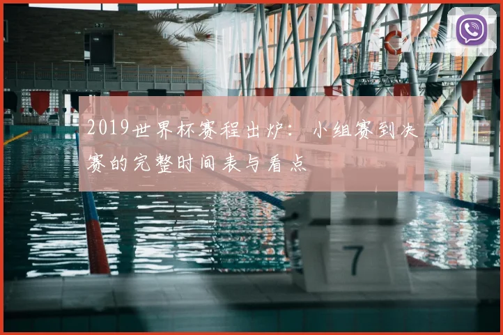 2019世界杯赛程出炉：小组赛到决赛的完整时间表与看点