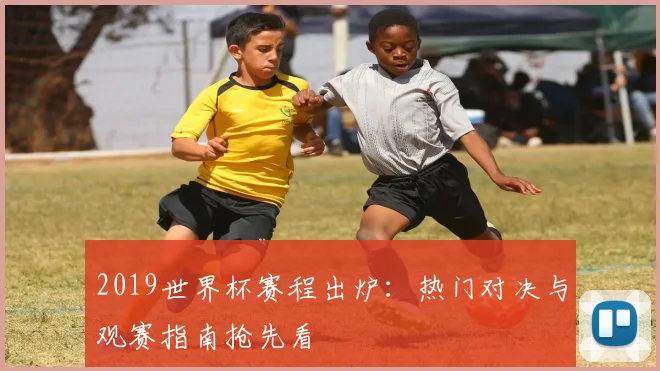 2019世界杯赛程出炉：热门对决与观赛指南抢先看