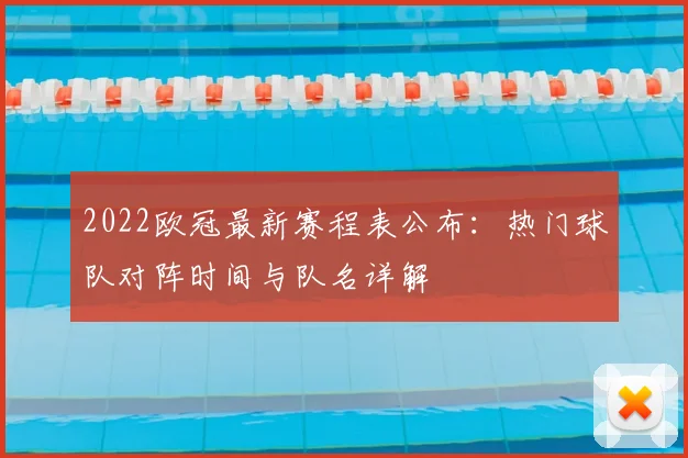 2022欧冠最新赛程表公布：热门球队对阵时间与队名详解