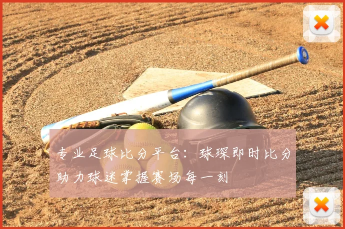 专业足球比分平台：球琛即时比分助力球迷掌握赛场每一刻