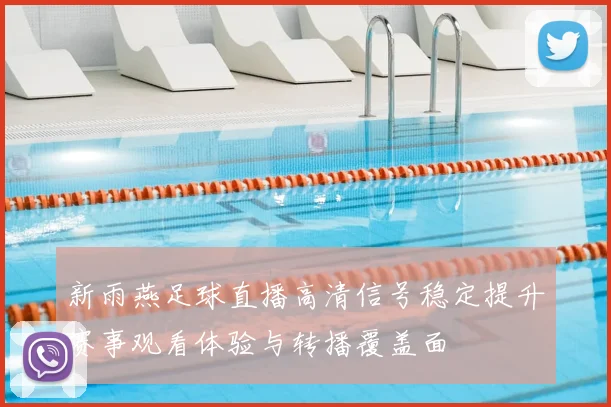 新雨燕足球直播高清信号稳定提升赛事观看体验与转播覆盖面