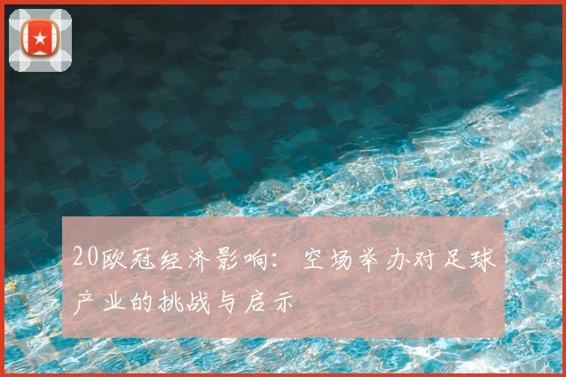 20欧冠经济影响：空场举办对足球产业的挑战与启示
