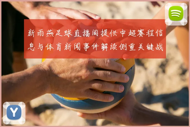 新雨燕足球直播间提供中超赛程信息与体育新闻事件解读侧重关键战情和积分影响
