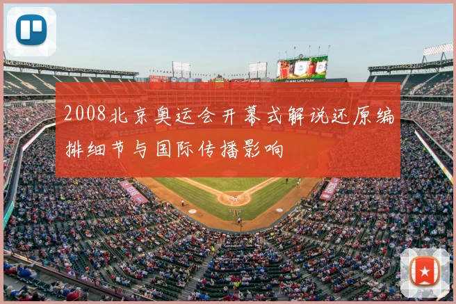 2008北京奥运会开幕式解说还原编排细节与国际传播影响