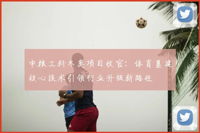 中粮工科冬奥项目收官：体育基建核心技术引领行业升级新路径