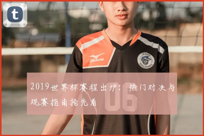 2019世界杯赛程出炉：热门对决与观赛指南抢先看